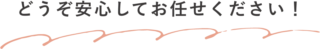 どうぞ安心してお任せください！