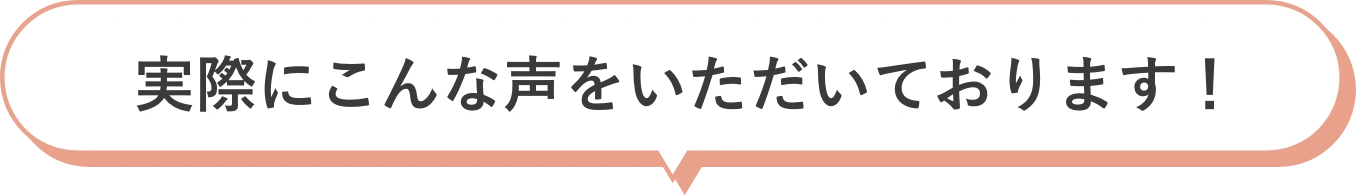 実際にこんな声をいただいております！